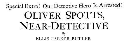 Oliver Spotts, Near-Detective by Ellis Parker Butler.