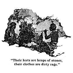 Their huts are heaps of stones, their clothes are dirty rags.